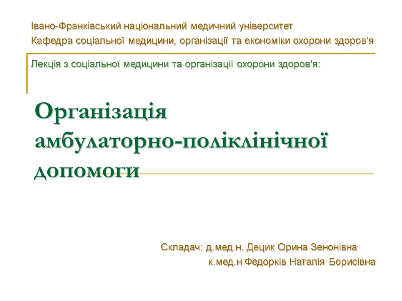 Організація  амбулаторно-поліклінічної допомоги  Складач: д.мед.н. Децик Орина Зенонівна    